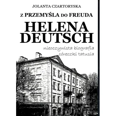 Z Przemy�la do Freuda. Helena Deutsch nieoczywista biografia c�reczki tatusia - Jolanta Czartoryska