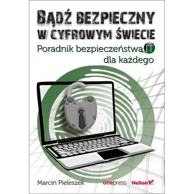 B�d� bezpieczny w cyfrowym �wiecie. Poradnik bezpiecze�stwa IT dla ka�dego - Marcin  Pieleszek