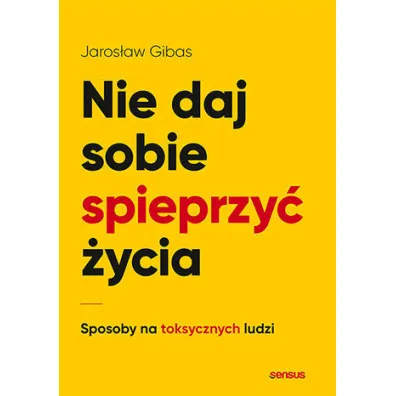 Nie daj sobie spieprzy� �ycia. Sposoby na toksycznych ludzi - Jaros�aw Gibas