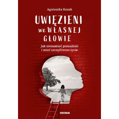 Uwi�zieni we w�asnej g�owie. Jak zrozumie� przesz�o�� i mie� szcz�liwsze �ycie - Agnieszka Kozak