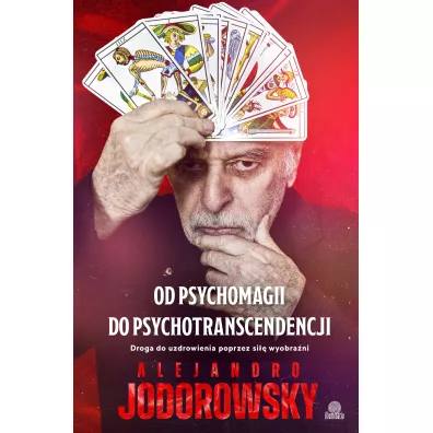Od psychomagii do psychotranscendencji. Droga do uzdrowienia poprzez si�� wyobra�ni - Alejandro Jodorowsky