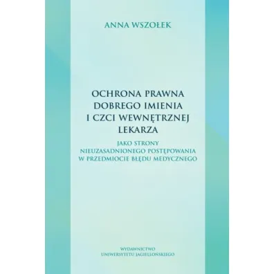 Ochrona prawna dobrego imienia i czci wewn�trznej lekarza. jako strony nieuzasadnionego post�powania w przedmiocie b��du medycznego - Anna  Wszo�ek