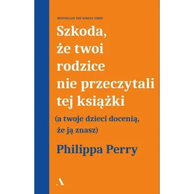 Szkoda, �e twoi rodzice nie przeczytali tej ksi��ki (a twoje dzieci doceni�, �e j� znasz) - Philippa Perry