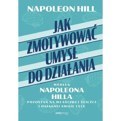 Jak zmotywowa� umys� do dzia�ania wed�ug Napoleona Hilla. Pozosta� na w�a�ciwej �cie�ce i osi�gnij swoje cele - Napoleon Hill