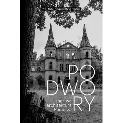 Podwory - martwa architektura Pomorza - Micha� Piotrowski, Marcin  Tymi�ski
