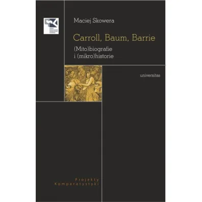 Carroll, Baum, Barrie. (Mito)biografie i (mikro)historie - Maciej Skowera