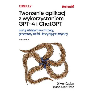 Tworzenie aplikacji z wykorzystaniem GPT-4 i ChatGPT. Buduj inteligentne chatboty, generatory tre�ci - Marie-Alice Blete, Olivier Caelen