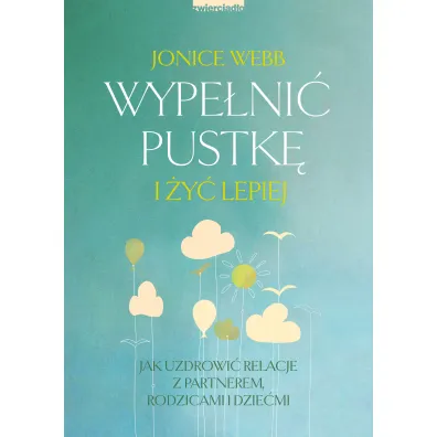 Wype�ni� pustk� i �y� lepiej. Jak uzdrowi� relacj� z partnerem, rodzicami i dzie�mi
