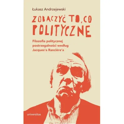 Zobaczy� to, co polityczne. Filozofia politycznej postrzegalno�ci wed�ug Jacques'a Ranciere'a - �ukasz Andrzejewski
