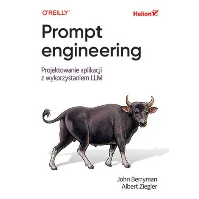 Prompt engineering. Projektowanie aplikacji z wykorzystaniem LLM - Albert  Ziegler, John  Berryman