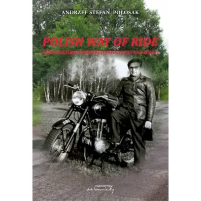 Polish way of ride. Zarys historii produkcji motocykli nad Wis�� - Andrzej Stefan  Po�osak