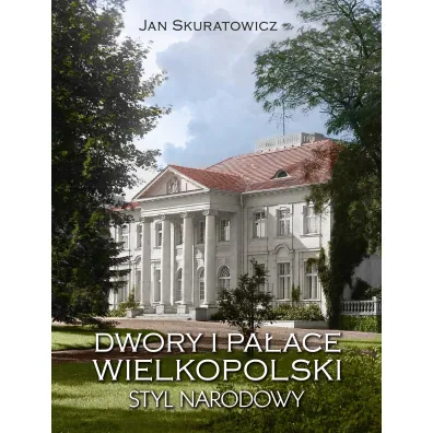 Dwory i pa�ace Wielkopolski. Styl narodowy - Jan Skuratowicz