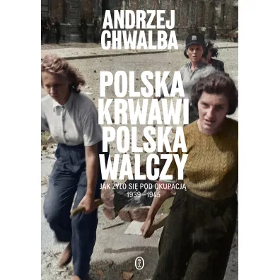 Polska krwawi. Polska walczy. Jak �y�o si� pod okupacj� 1939-1945 - Andrzej Chwalba