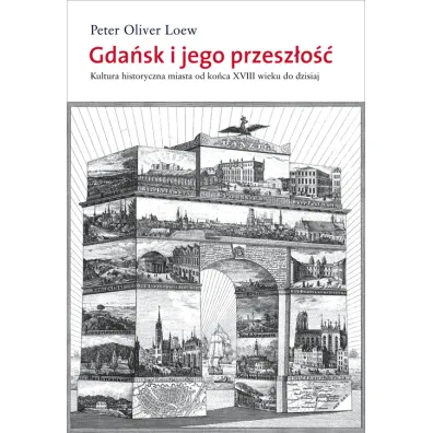 Gda�sk i jego przesz�o��. Kultura historyczna miasta od ko�ca XVIII wieku do dzisiaj - Peter Oliver Loew