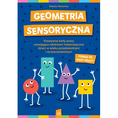 Geometria sensoryczna. Kreatywne karty pracy rozwijaj�ce zdolno�ci matematyczne dzieci w wieku przedszkolnym i wczesnoszkolnym