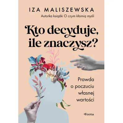 Kto decyduje ile znaczysz ?  Prawda o poczuciu w�asnej warto�ci - Iza  Maliszewska