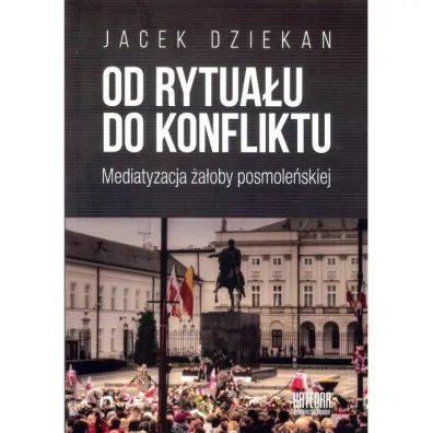 Od rytua�u do konfliktu. Mediatyzacja �a�oby posmole�skiej - Jacek  Dziekan