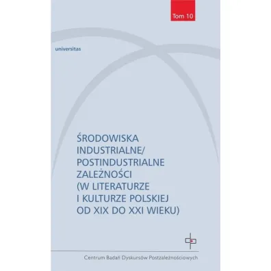 �rodowiska industrialne/postindustrialne zale�no�ci (w literaturze i kulturze polskiej od XIX do XXI wieku)