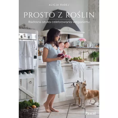 Prosto z ro�lin. Radosna sztuka celebrowania weganizmu - Alicja  Radej
