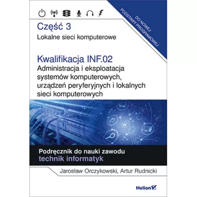 Lokalne sieci komputerowe. Cz�� 3. Kwalifikacja INF.02. Administracja i eksploatacja system�w komputerowych, urz�dze� peryferyjnych i lokalnych sieci komputerowych. Podr�cznik do nauki zawodu technik informatyk - Artur  Rudnicki, Jaros�aw  Orczykowski