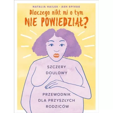 Dlaczego nikt mi o tym nie powiedzia�? Szczery doulowy przewodnik dla przysz�ych rodzic�w - Ash  Spivak, Natalia Hailes