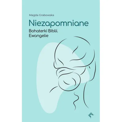 Niezapomniane. Bohaterki Biblii. Ewangelie - Magda Grabowska