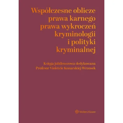 Wsp�czesne oblicza prawa karnego, prawa wykrocze�, kryminologii i polityki kryminalnej. Ksi�ga jubileuszowa dedykowana Profesor Violetcie Konarskiej-Wrzosek