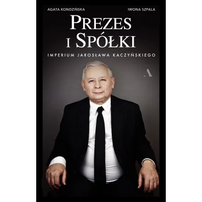 Prezes i Sp�ki. Imperium Jaros�awa Kaczy�skiego - Iwona Szpala, Agata  Kondzi�ska