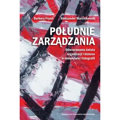 Po�udnie zarz�dzania. Odwzorowania �wiata organizacji i biznesu w malarstwie i fotografii - Barbara Fryze�, Aleksander  Marcinkowski