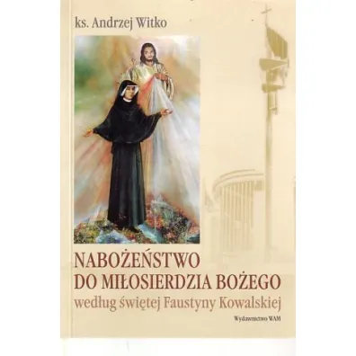 Nabo�e�stwo do Mi�osierdzia Bo�ego wed�ug �wi�tej Faustyny * * - Andrzej Witko