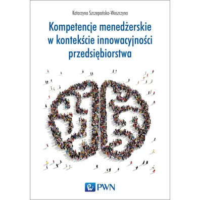 Kompetencje mened�erskie w kontek�cie innowacyjno�ci przedsi�biorstwa - Katarzyna Szczepa�ska-Woszczyna