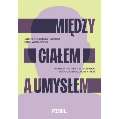 Mi�dzy cia�em a umys�em. Starszy pacjent w gabinecie lekarza specjalisty i POZ - Janina  Kokoszka-Paszkot