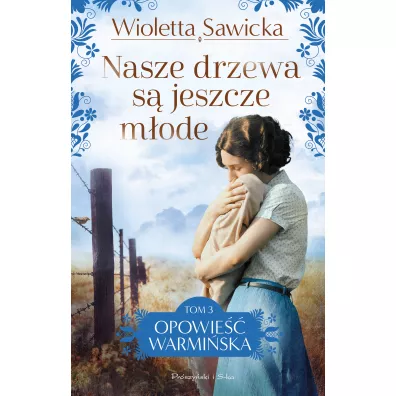 Nasze drzewa s� jeszcze m�ode. Opowie�� warmi�ska. Tom 3 - Wioletta Sawicka