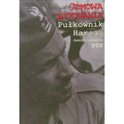 Odmowa wykonania. Pu�kownik Harcaj i demobilizacja - Rafa� Habielski, Rafa� Red Habielski