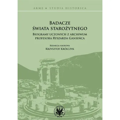 Badacze �wiata staro�ytnego. Biogramy uczonych z archiwum profesora Ryszarda Gansi�ca - Krzysztof Kr�lczyk