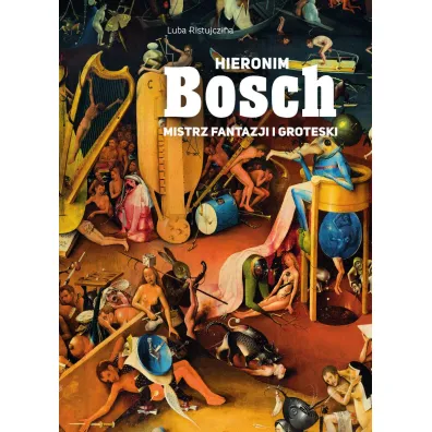 Hieronim Bosch. Mistrz fantazji i groteski - Luba Ristujczina