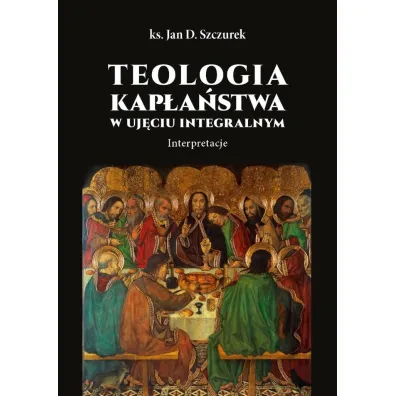 Teologia kap�a�stwa w uj�ciu integralnym - Jan  Szczurek