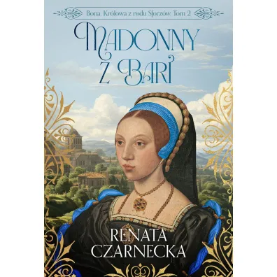 Madonny z Bari. Bona. Kr�lowa z rodu Sforz�w. Tom 2 - Renata Czarnecka
