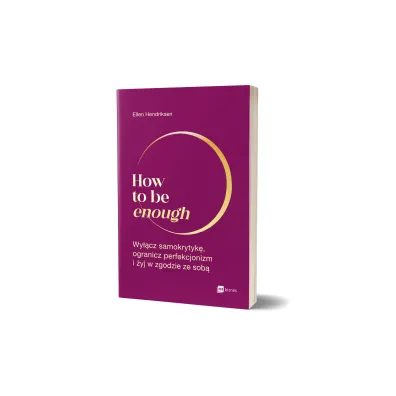 How to be enough. Wy��cz samokrytyk�, ogranicz perfekcjonizm i �yj w zgodzie ze sob�