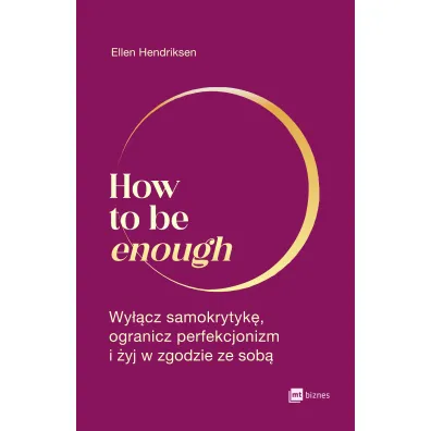 How to be enough. Wy��cz samokrytyk�, ogranicz perfekcjonizm i �yj w zgodzie ze sob�