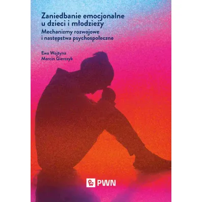 Zaniedbanie emocjonalne u dzieci i m�odzie�y - Marcin  Gierczyk, Ewa  Wojtyna