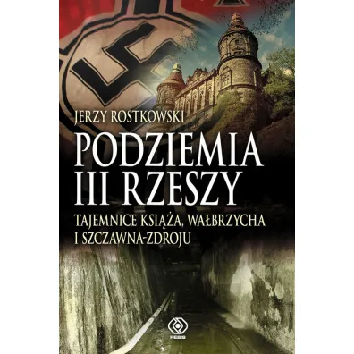 Podziemia III Rzeszy. Tajemnice Ksi��a, Wa�brzycha i Szczawna-Zdroju - Jerzy Rostkowski
