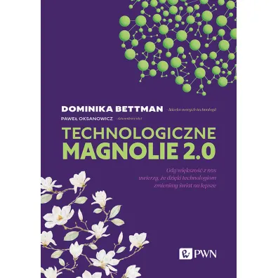 Technologiczne magnolie 2.0. Gdy wi�kszo�� z nas uwierzy, �e dzi�ki technologiom zmienimy �wiat na lepsze - Pawe� Oksanowicz, Dominika  Bettman