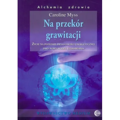 Na przek�r grawitacji. �ycie na poziomie �wiadomo�ci energetycznej jako nowy model uzdrawiania - Caroline Myss