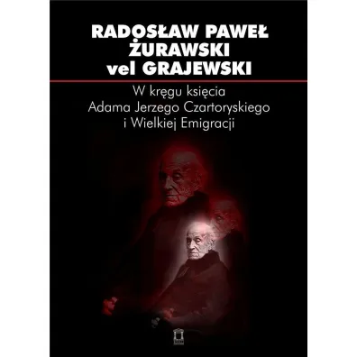 W kr�gu ksi�cia Adama Jerzego Czartoryskiego i Wielkiej Emigracji - Rados�aw �urawski vel Grajewski