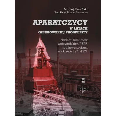 Aparatczycy w latach gierkowskiej prosperity - Maciej Tymi�ski, Dariusz  Standerski, Piotr  Kory�