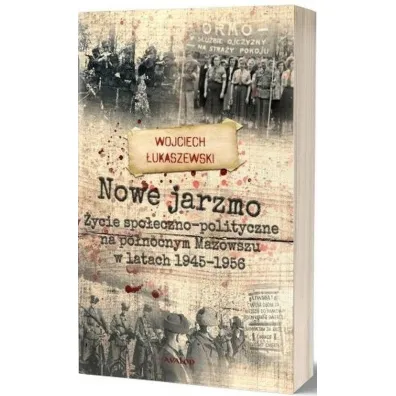 Nowe jarzmo �ycie spo�eczno-polityczne na p�nocnym Mazowszu w latach 1945-1956 - Wojciech �ukaszewski