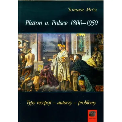 Platon w Polsce 1800-1950 Typy recepcji, autorzy, problemy - Tomasz Mr�z