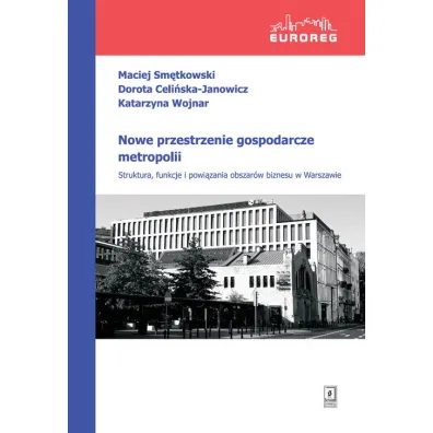 Nowe przestrzenie gospodarcze metropolii - Maciej Sm�tkowski, Katarzyna Wojnar, Dorota  Celi�ska-Janowicz