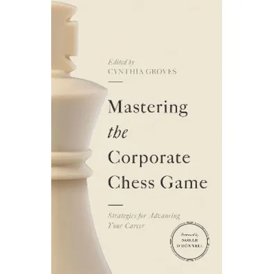 Mastering the Corporate Chess Game. Strategies for Advancing Your Career - Cynthia  Groves